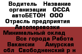 Водитель › Название организации ­ ОССА-автоБЕТОН, ООО › Отрасль предприятия ­ Автоперевозки › Минимальный оклад ­ 40 000 - Все города Работа » Вакансии   . Амурская обл.,Свободненский р-н